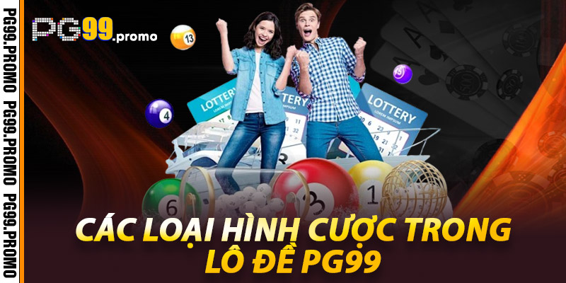 Lô Đề Pg99 - Kinh Nghiệm Giúp Bạn Thành Công 2 Các loại hình cược trong Lô đề Pg99