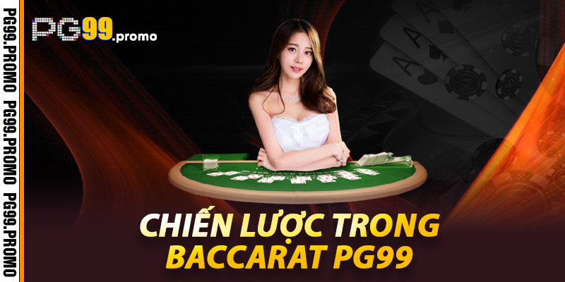 Baccarat PG99 – Sân chơi lý tưởng cho fan bài chiến lược 2 Chiến Lược Trong Baccarat Pg99