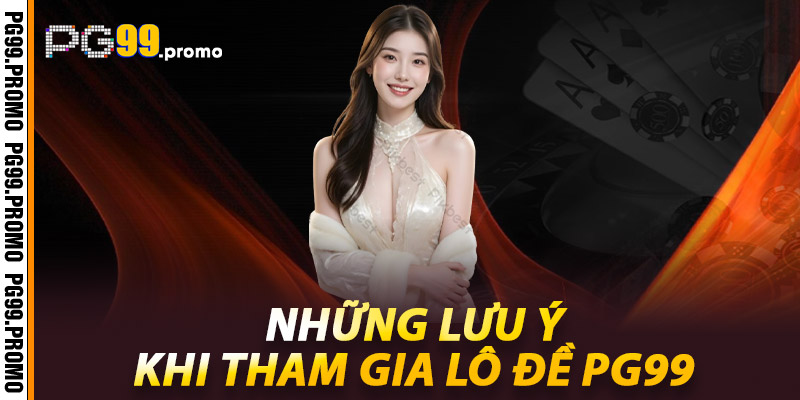 Lô Đề Pg99 - Kinh Nghiệm Giúp Bạn Thành Công 3 Những lưu ý khi tham gia Lô đề Pg99